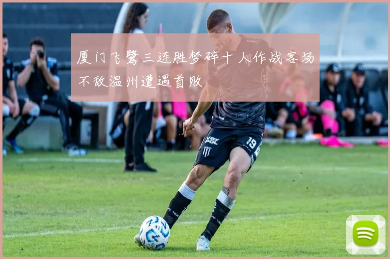 厦门飞鹭三连胜梦碎十人作战客场不敌温州遭遇首败