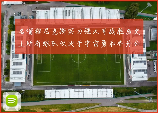 名嘴称尼克斯实力强大可战胜历史上所有球队仅次于宇宙勇和乔丹公牛