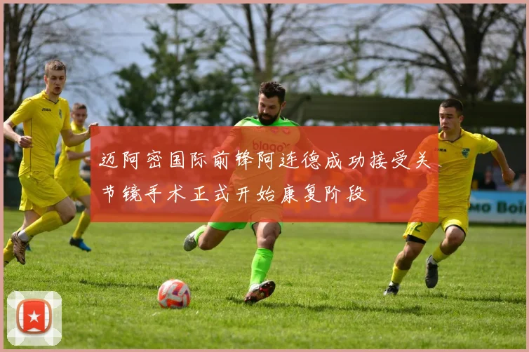 迈阿密国际前锋阿连德成功接受关节镜手术正式开始康复阶段