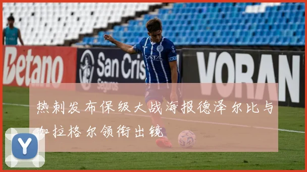 热刺发布保级大战海报德泽尔比与加拉格尔领衔出镜
