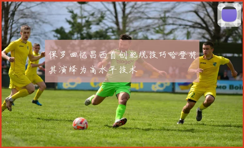 保罗回忆昌西首创犯规技巧哈登将其演绎为高水平技术