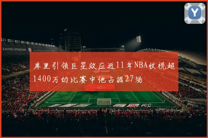 库里引领巨星效应近11年NBA收视超1400万的比赛中他占据27场