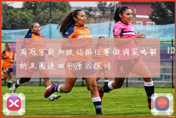周冠宇新加坡站排位赛微调策略解析及圈速回升原因探讨