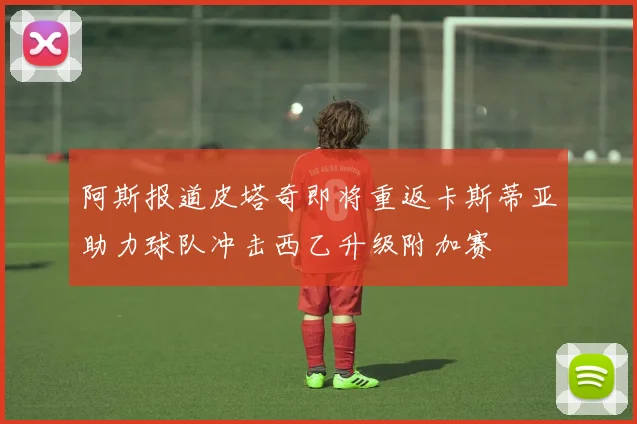 阿斯报道皮塔奇即将重返卡斯蒂亚助力球队冲击西乙升级附加赛