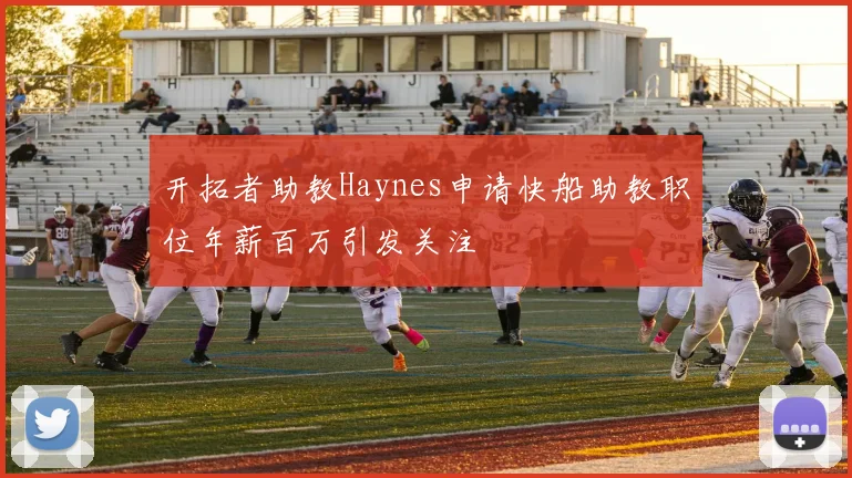 开拓者助教Haynes申请快船助教职位年薪百万引发关注