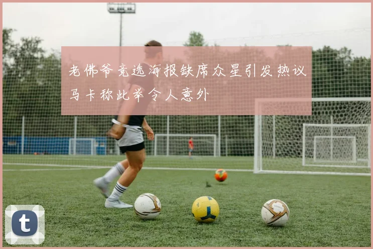 老佛爷竞选海报缺席众星引发热议马卡称此举令人意外